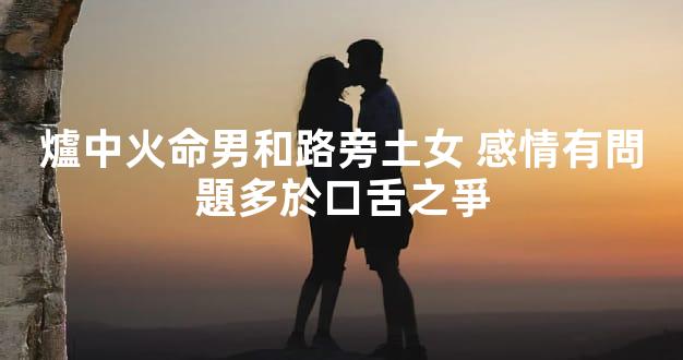 爐中火命男和路旁土女 感情有問題多於口舌之爭